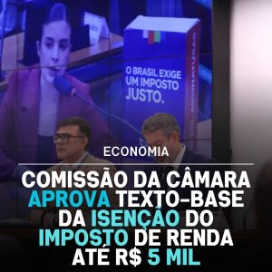 Comissão da Câmara aprova texto-base da isenção do Imposto de Renda até R$ 5 mil